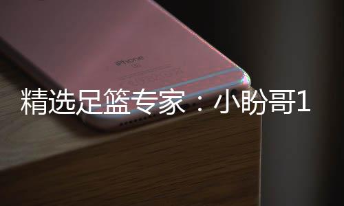 盼哥小西奥足篮专家足彩连红 卢连红精选分析