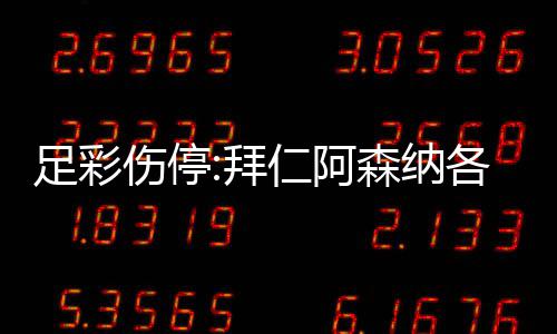 拜 巴4名门停各失足彩主力列卡仁阿诺1伤停森纳赛